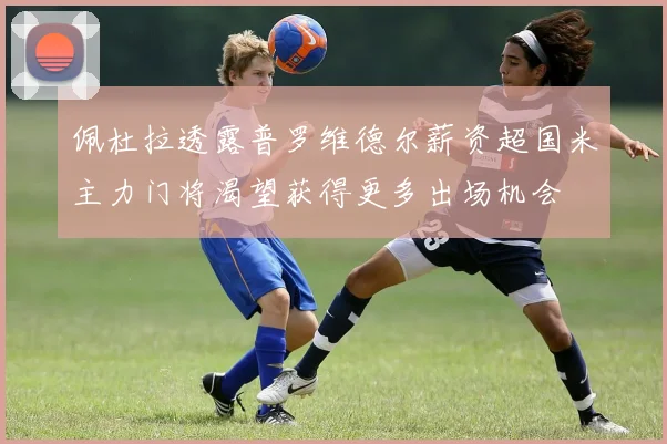 佩杜拉透露普罗维德尔薪资超国米主力门将渴望获得更多出场机会