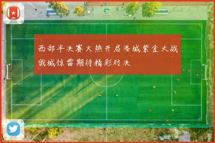 西部半决赛火热开启洛城紫金大战俄城惊雷期待精彩对决