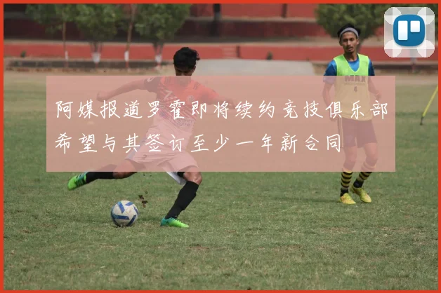 阿媒报道罗霍即将续约竞技俱乐部希望与其签订至少一年新合同